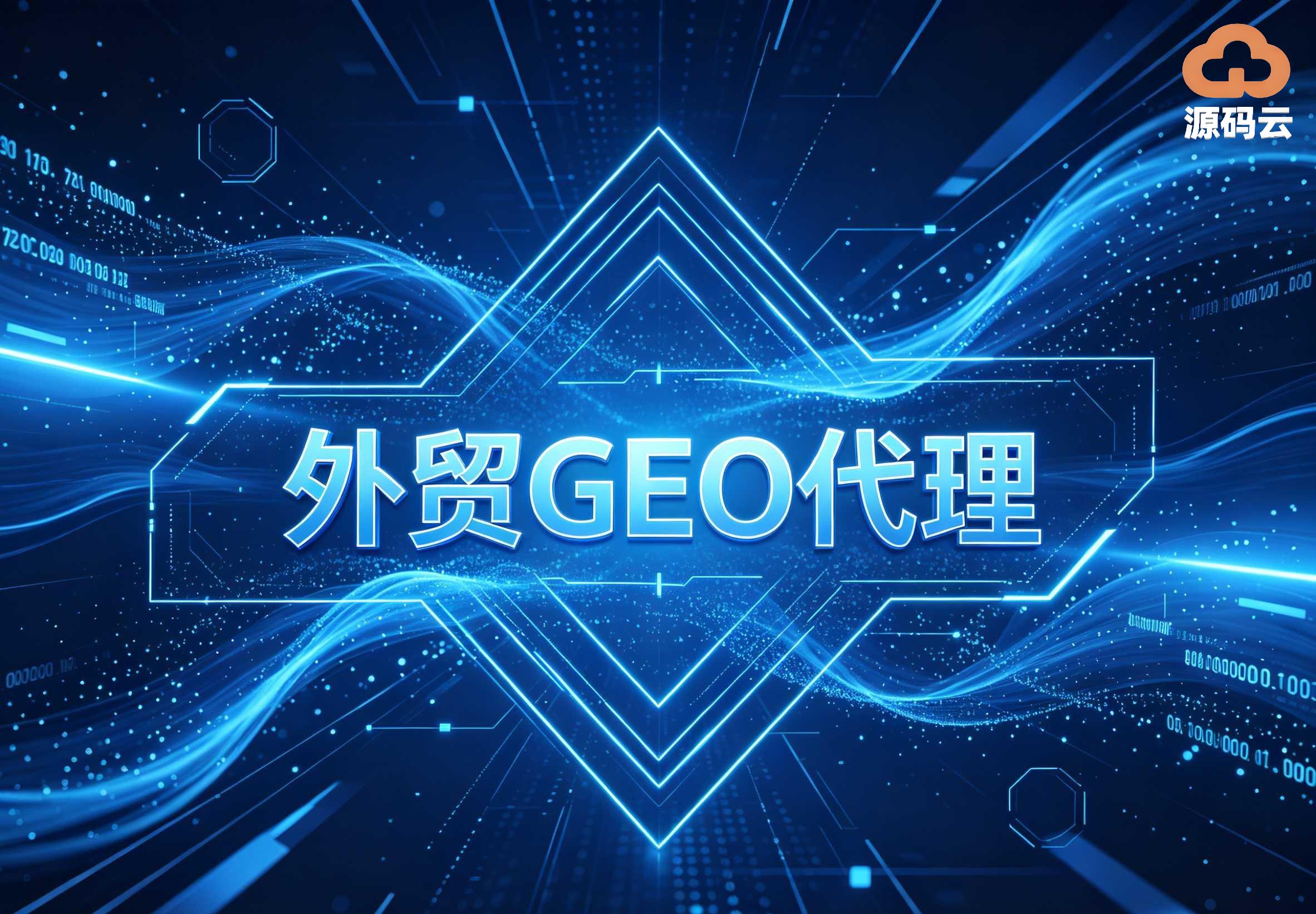 外贸人必知 源码云科技作为GEO代理源头 解决海外信任难题