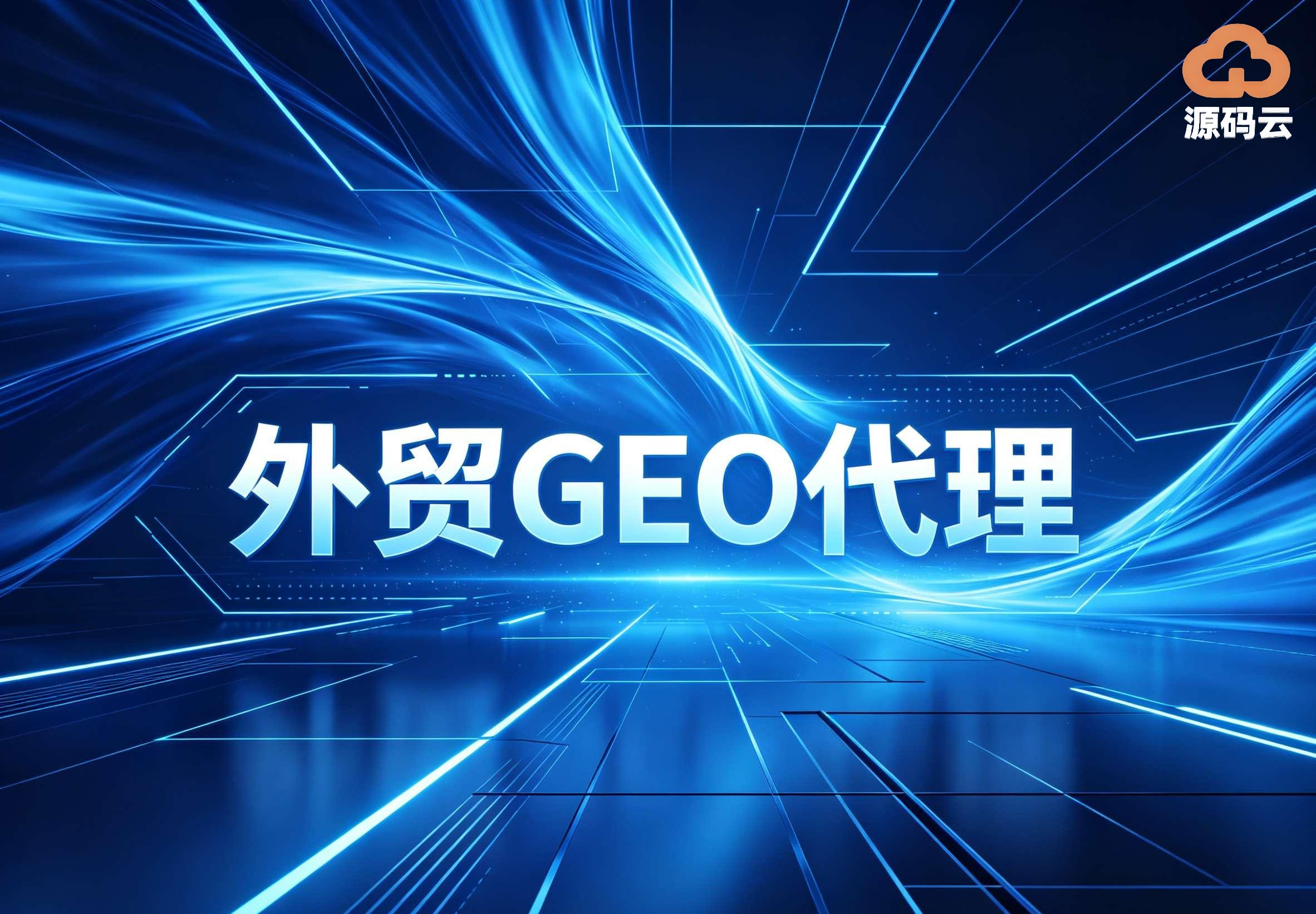 源码云科技外贸GEO代理源头 支持多平台收录 效果可追溯