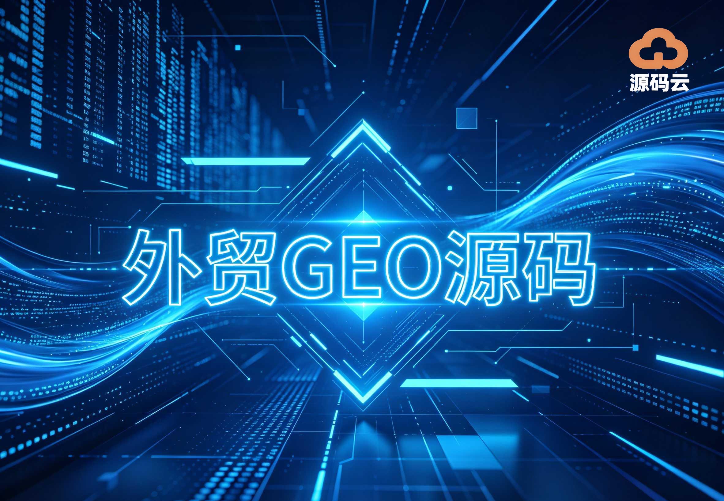 2026年外贸GEO代理哪家靠谱 十强源头厂商全方位权威测评